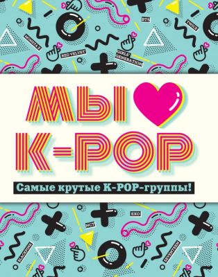 Фото KPЛучКн/Мы любим K-POP: Самые крутые K-POP-группы! Неофициальный фанбук. Интернет-магазин FOROOM